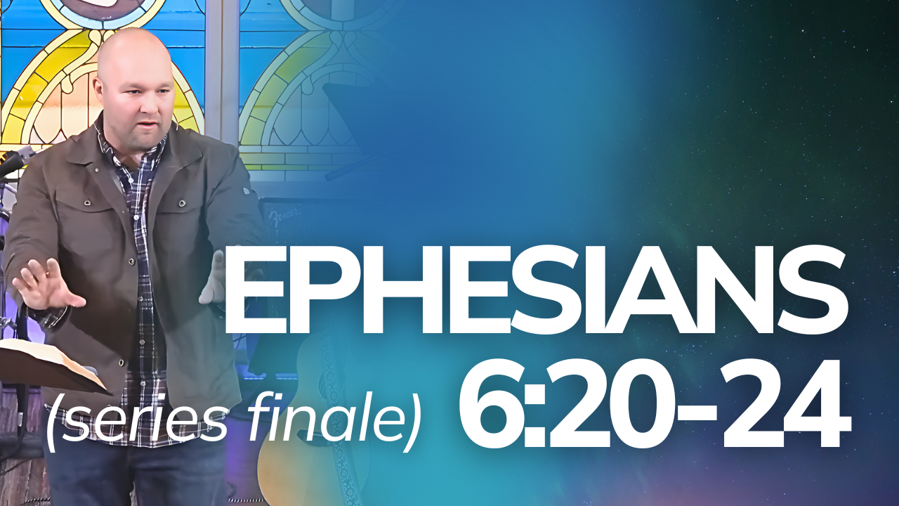 Ephesians 6:20-24 (Series Finale)