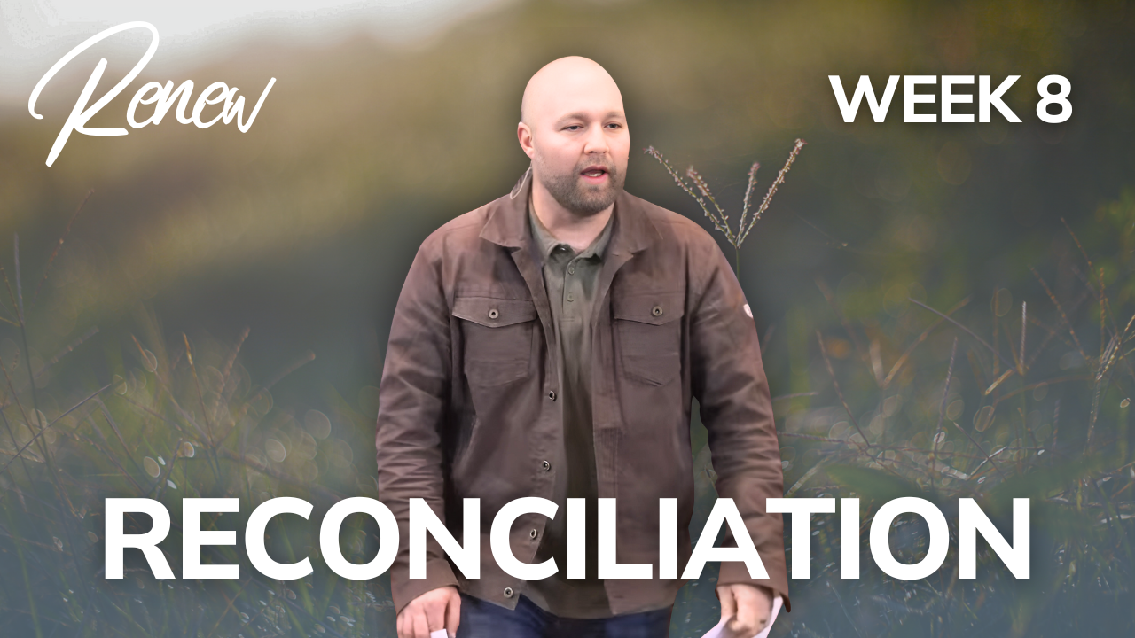 Reconciliation: Renew (Week 8)